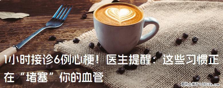 1小时接诊6例心梗！医生提醒：这些习惯正在“堵塞”你的血管 - 咸阳生活资讯 - 咸阳28生活网 xianyang.28life.com